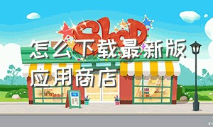 怎么下载最新版应用商店