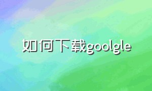 如何下载goolgle