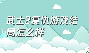 武士2复仇游戏结局怎么样