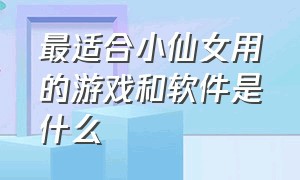 最适合小仙女用的游戏和软件是什么