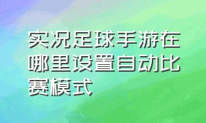 实况足球手游在哪里设置自动比赛模式