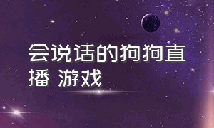 会说话的狗狗直播 游戏