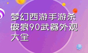 梦幻西游手游杀破狼90武器外观大全