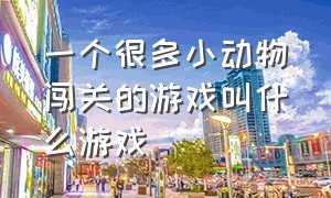 一个很多小动物闯关的游戏叫什么游戏