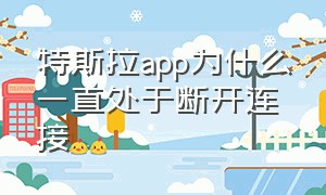 特斯拉app为什么一直处于断开连接