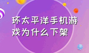 环太平洋手机游戏为什么下架