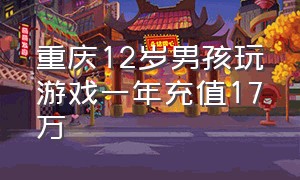 重庆12岁男孩玩游戏一年充值17万