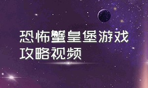 恐怖蟹皇堡游戏攻略视频