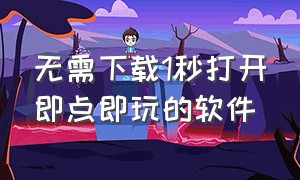 无需下载1秒打开即点即玩的软件