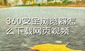 360安全浏览器怎么下载网页视频