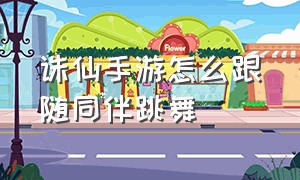 诛仙手游怎么跟随同伴跳舞