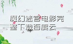 魔幻迷宫电影完整下载百度云