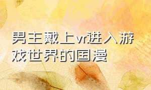 男主戴上vr进入游戏世界的国漫