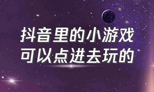 抖音里的小游戏可以点进去玩的