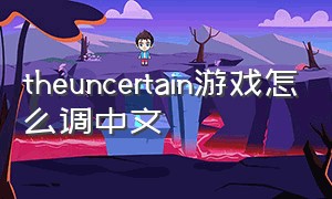 theuncertain游戏怎么调中文