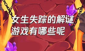 女生失踪的解谜游戏有哪些呢