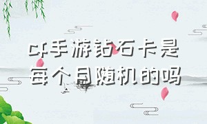 cf手游钻石卡是每个月随机的吗