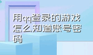 用qq登录的游戏怎么知道账号密码