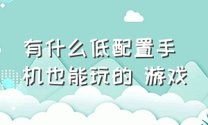 有什么低配置手机也能玩的 游戏