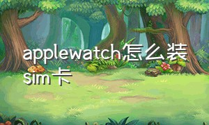 applewatch怎么装sim卡