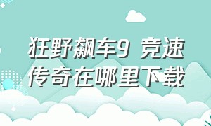 狂野飙车9 竞速传奇在哪里下载