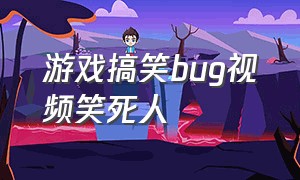 游戏搞笑bug视频笑死人