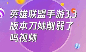 英雄联盟手游3.3版本刀妹削弱了吗视频