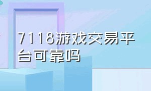 7118游戏交易平台可靠吗