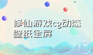 修仙游戏cg动态壁纸全屏