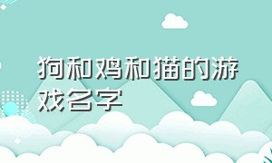 狗和鸡和猫的游戏名字