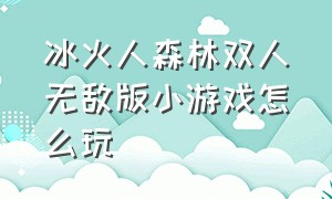 冰火人森林双人无敌版小游戏怎么玩