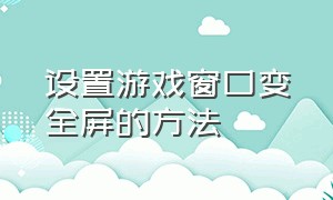 设置游戏窗口变全屏的方法