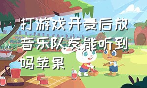 打游戏开麦后放音乐队友能听到吗苹果