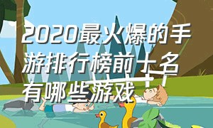 2020最火爆的手游排行榜前十名有哪些游戏