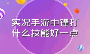 实况手游中锋打什么技能好一点