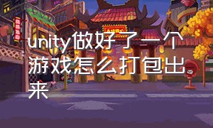 unity做好了一个游戏怎么打包出来