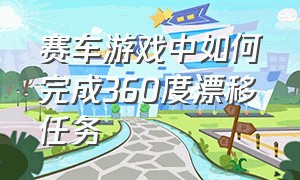 赛车游戏中如何完成360度漂移任务