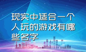 现实中适合一个人玩的游戏有哪些名字