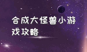 合成大怪兽小游戏攻略