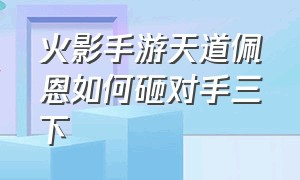 火影手游天道佩恩如何砸对手三下