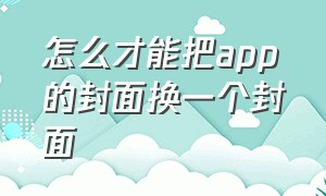 怎么才能把app的封面换一个封面