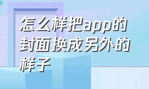 怎么样把app的封面换成另外的样子