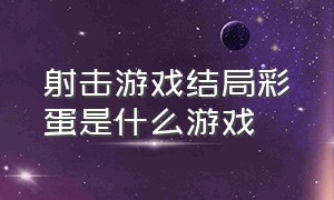 射击游戏结局彩蛋是什么游戏