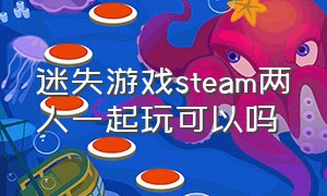 迷失游戏steam两人一起玩可以吗