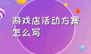 游戏店活动方案怎么写