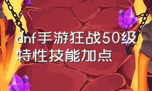 dnf手游狂战50级特性技能加点