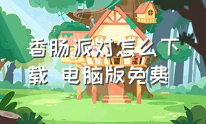 香肠派对怎么下载 电脑版免费