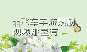 qq飞车手游素材视频那里有