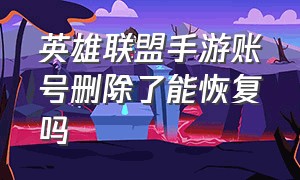 英雄联盟手游账号删除了能恢复吗