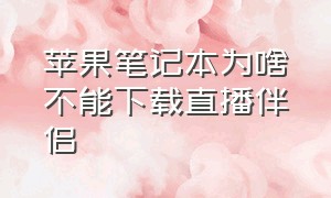 苹果笔记本为啥不能下载直播伴侣